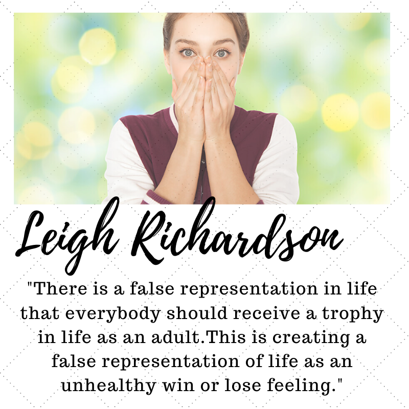 There is a false representation in life that everybody should receive a trophy in life as an adult.This is creating a false representation of life as an unhealthy win or lose feeling.
